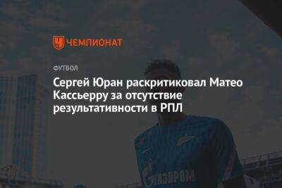 Сергей Юран раскритиковал Матео Кассьерру за отсутствие результативности в РПЛ