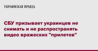 СБУ призывает украинцев не снимать и не распространять видео вражеских "прилетов"