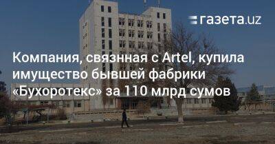 Компания, связнная с Artel, купила имущество бывшей фабрики «Бухоротекс» за 110 млрд сумов