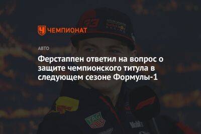 Ферстаппен ответил на вопрос о защите чемпионского титула в следующем сезоне Формулы-1
