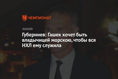 Губерниев: Гашек хочет быть владычицей морскою, чтобы вся НХЛ ему служила