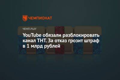 YouTube обязали разблокировать канал ТНТ. За отказ грозит штраф в 1 млрд рублей