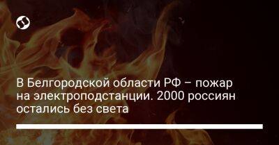 В Белгородской области РФ – пожар на электроподстанции. 2000 россиян остались без света