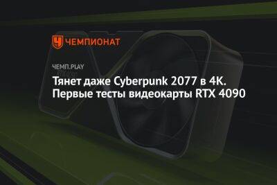 Тянет даже Cyberpunk 2077 в 4К. Первые тесты видеокарты RTX 4090