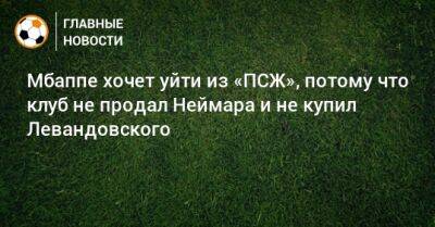 Мбаппе хочет уйти из «ПСЖ», потому что клуб не продал Неймара и не купил Левандовского