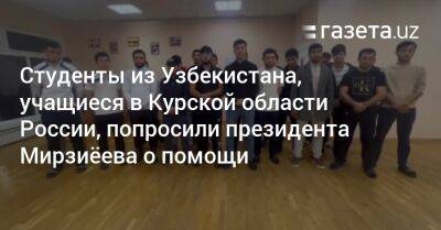 Студенты из Узбекистана, учащиеся в Курской области РФ, попросили президента Мирзиёева о помощи