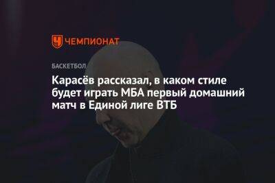 Карасёв рассказал, в каком стиле будет играть МБА первый домашний матч в Единой лиге ВТБ