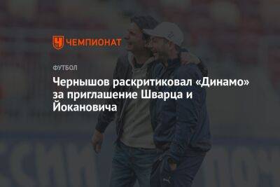 Чернышов раскритиковал «Динамо» за приглашение Шварца и Йокановича
