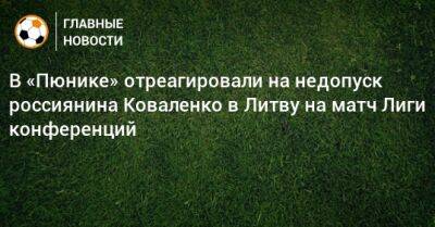 В «Пюнике» отреагировали на недопуск россиянина Коваленко в Литву на матч Лиги конференций