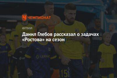 Данил Глебов рассказал о задачах «Ростова» на сезон
