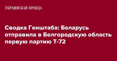Сводка Генштаба: Беларусь отправила в Белгородскую область первую партию Т-72