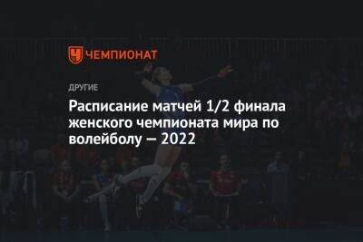 Расписание матчей 1/2 финала женского чемпионата мира по волейболу — 2022