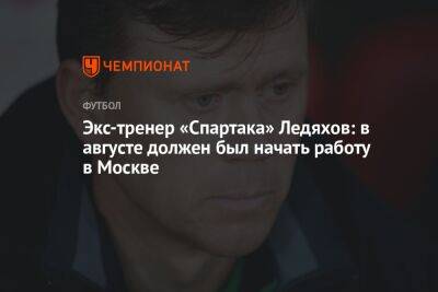 Экс-тренер «Спартака» Ледяхов: в августе должен был начать работу в Москве