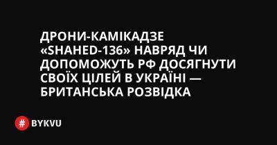Дрони-камікадзе «Shahed-136» навряд чи допоможуть РФ досягнути своїх цілей в Україні — британська розвідка