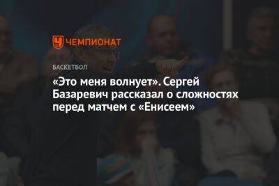 «Это меня волнует». Сергей Базаревич рассказал о сложностях перед матчем с «Енисеем»