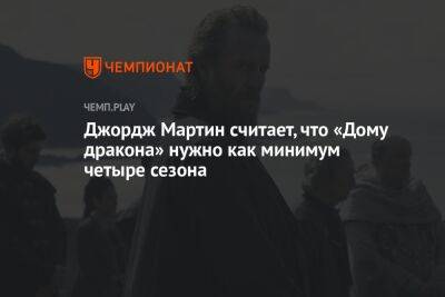 Джордж Мартин считает, что «Дому дракона» нужно как минимум четыре сезона