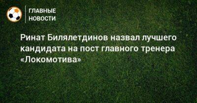 Ринат Билялетдинов назвал лучшего кандидата на пост главного тренера «Локомотива»