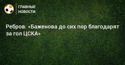 Ребров: «Баженова до сих пор благодарят за гол ЦСКА»
