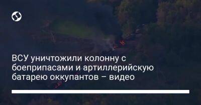 ВСУ уничтожили колонну с боеприпасами и артиллерийскую батарею оккупантов – видео