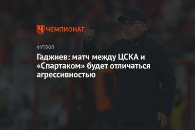 Гаджиев: матч между ЦСКА и «Спартаком» будет отличаться агрессивностью