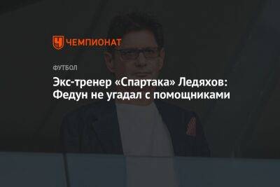 Экс-тренер «Спартака» Ледяхов: Федун не угадал с помощниками