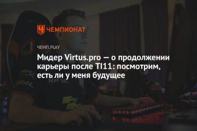 Мидер Virtus.pro — о продолжении карьеры после TI11: посмотрим, есть ли у меня будущее