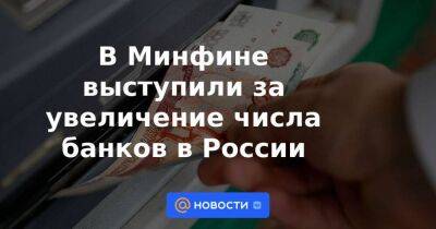 В Минфине выступили за увеличение числа банков в России