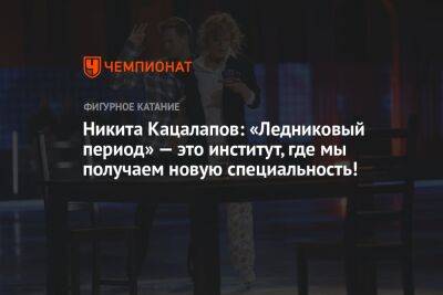 Татьяна Навка - Елизавета Арзамасова - Илья Авербух - Никита Кацалапов - Викторий Синицин - Никита Кацалапов: «Ледниковый период» — это институт, где мы получаем новую специальность! - championat.com