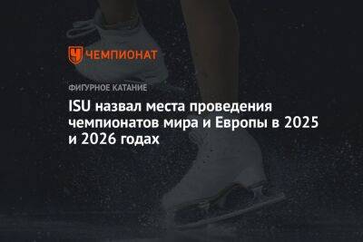 ISU назвал места проведения чемпионатов мира и Европы в 2025 и 2026 годах