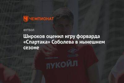 Широков оценил игру форварда «Спартака» Соболева в нынешнем сезоне