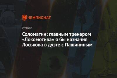 Соломатин: главным тренером «Локомотива» я бы назначил Лоськова в дуэте с Пашининым