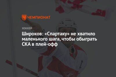 Сергей Широков - Широков: «Спартаку» не хватило маленького шага, чтобы обыграть СКА в плей-офф - championat.com
