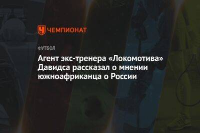 Агент экс-тренера «Локомотива» Давидса рассказал о мнении южноафриканца о России