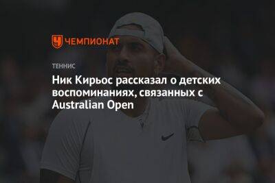 Ник Кирьос рассказал о детских воспоминаниях, связанных с Australian Open