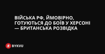 Війська РФ, ймовірно, готуються до боїв у Херсоні — британська розвідка