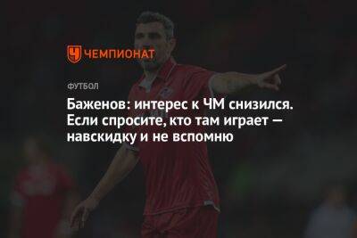 Баженов: интерес к ЧМ снизился. Если спросите, кто там играет — навскидку и не вспомню