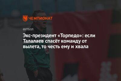 Экс-президент «Торпедо»: если Талалаев спасёт команду от вылета, то честь ему и хвала