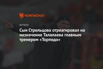 Сын Стрельцова отреагировал на назначение Талалаева главным тренером «Торпедо»
