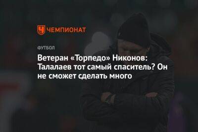 Ветеран «Торпедо» Никонов: Талалаев тот самый спаситель? Он не сможет сделать много