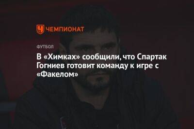 В «Химках» сообщили, что Спартак Гогниев готовит команду к игре с «Факелом»