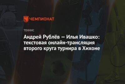 Фелисьяно Лопес - Андрей Рублев - Илья Ивашко - Андрей Рублёв — Илья Ивашко: текстовая онлайн-трансляция второго круга турнира в Хихоне - championat.com - Россия - Санкт-Петербург - Белоруссия - Румыния