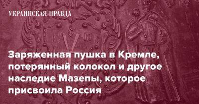 Заряженная пушка в Кремле, потерянный колокол и другое наследие Мазепы, которое присвоила Россия