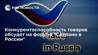 Конкурентоспособность товаров обсудят на форуме "Сделано в России"