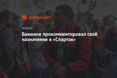 Баженов прокомментировал своё назначение в «Спартак»