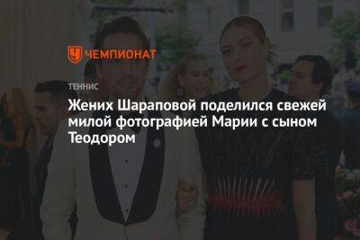 Жених Шараповой поделился свежей милой фотографией Марии с сыном Теодором