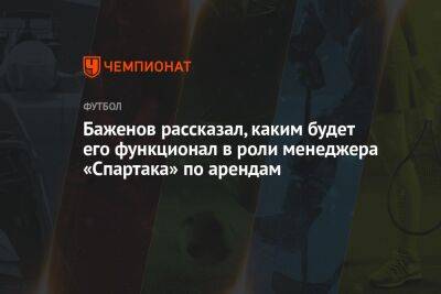 Баженов рассказал, каким будет его функционал в роли менеджера «Спартака» по арендам