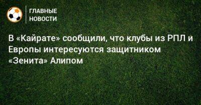 Алип Нуралы - В «Кайрате» сообщили, что клубы из РПЛ и Европы интересуются защитником «Зенита» Алипом - bombardir.ru