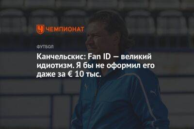 Канчельскис: Fan ID — великий идиотизм. Я бы не оформил его даже за € 10 тыс.