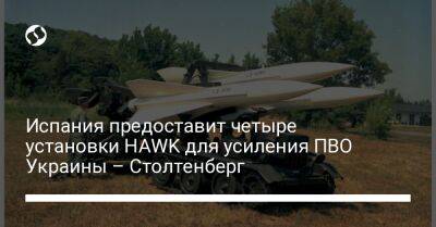 Испания предоставит четыре установки HAWK для усиления ПВО Украины – Столтенберг