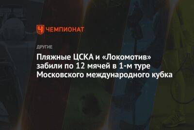 Пляжные ЦСКА и «Локомотив» забили по 12 мячей в 1-м туре Московского международного кубка